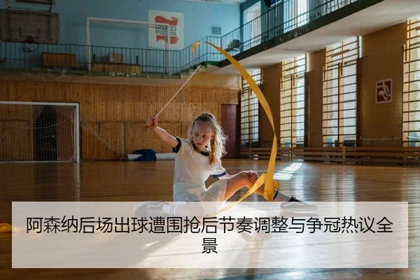 阿森纳后场出球遭围抢后节奏调整与争冠热议全景
